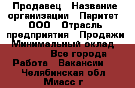 Продавец › Название организации ­ Паритет, ООО › Отрасль предприятия ­ Продажи › Минимальный оклад ­ 21 000 - Все города Работа » Вакансии   . Челябинская обл.,Миасс г.